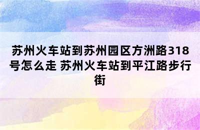 苏州火车站到苏州园区方洲路318号怎么走 苏州火车站到平江路步行街